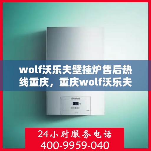 wolf沃乐夫壁挂炉售后热线重庆，重庆wolf沃乐夫壁挂炉售后热线全攻略