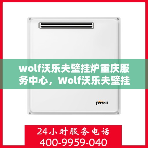 wolf沃乐夫壁挂炉重庆服务中心，Wolf沃乐夫壁挂炉重庆专业服务中心