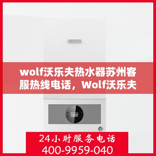 wolf沃乐夫热水器苏州客服热线电话，Wolf沃乐夫热水器苏州客服热线一览