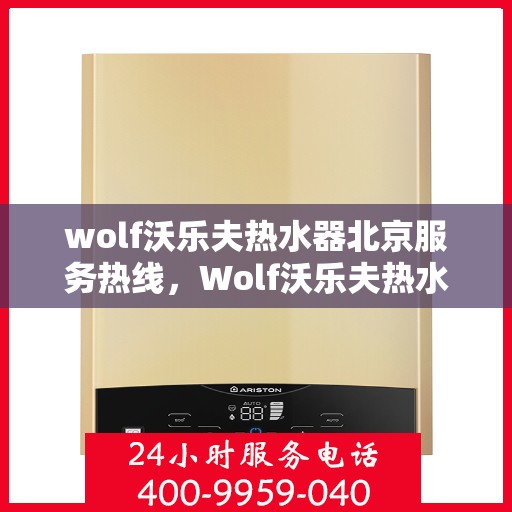 wolf沃乐夫热水器北京服务热线，Wolf沃乐夫热水器北京服务热线，专业维修与售后支持