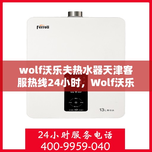 wolf沃乐夫热水器天津客服热线24小时，Wolf沃乐夫热水器天津全天候客服热线，贴心服务不打烊