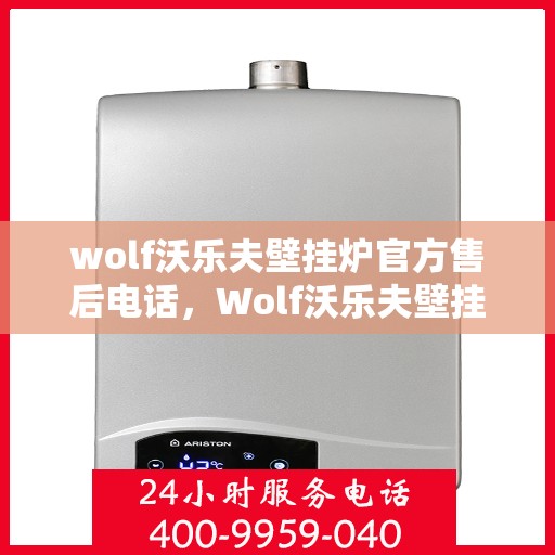 wolf沃乐夫壁挂炉官方售后电话，Wolf沃乐夫壁挂炉售后服务热线及官方支持联系方式