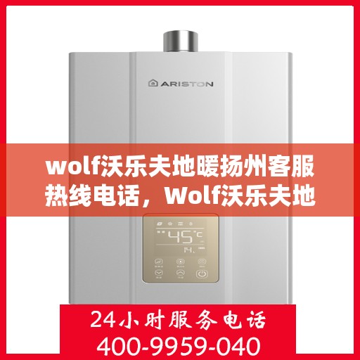 wolf沃乐夫地暖扬州客服热线电话，Wolf沃乐夫地暖扬州客服中心，热线电话及专业服务