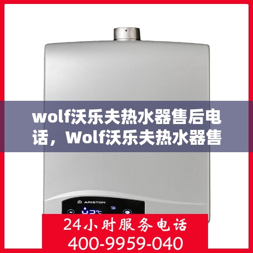 wolf沃乐夫热水器售后电话，Wolf沃乐夫热水器售后服务热线及电话全攻略