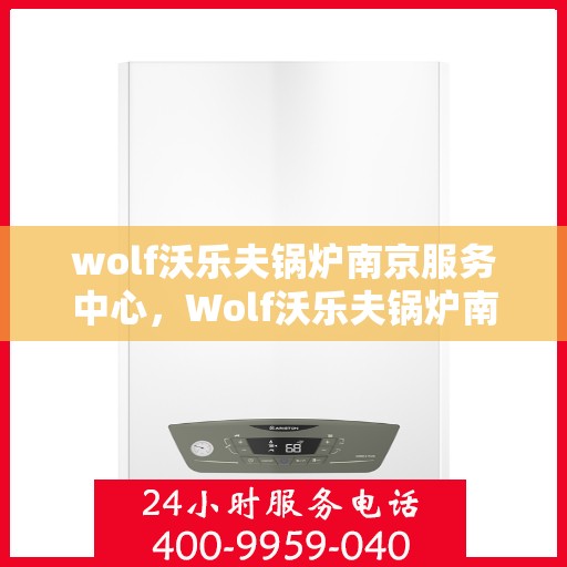 wolf沃乐夫锅炉南京服务中心，Wolf沃乐夫锅炉南京专业服务中心