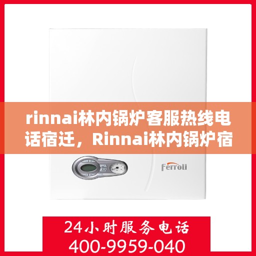 rinnai林内锅炉客服热线电话宿迁，Rinnai林内锅炉宿迁客服热线电话全解析
