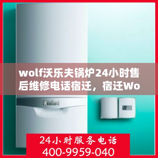 wolf沃乐夫锅炉24小时售后维修电话宿迁，宿迁Wolf沃乐夫锅炉全天候售后维修服务热线