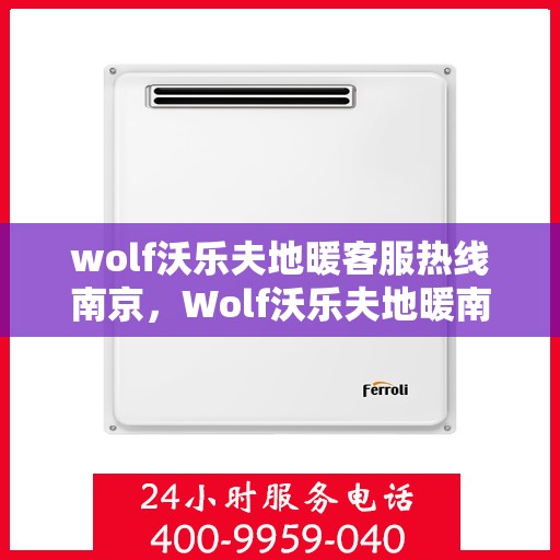 wolf沃乐夫地暖客服热线南京，Wolf沃乐夫地暖南京客服热线，专业解答，温暖您的生活