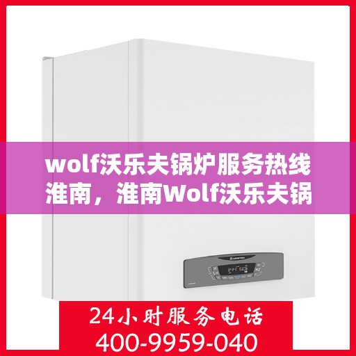 wolf沃乐夫锅炉服务热线淮南，淮南Wolf沃乐夫锅炉服务热线专业解决方案