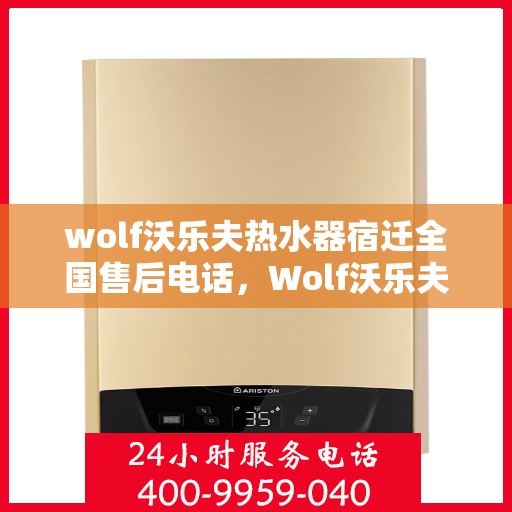 wolf沃乐夫热水器宿迁全国售后电话，Wolf沃乐夫热水器宿迁售后服务中心电话，专业维修安装服务热线