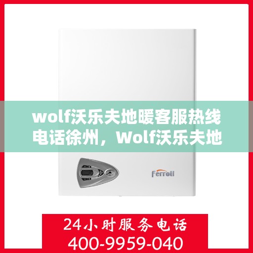wolf沃乐夫地暖客服热线电话徐州，Wolf沃乐夫地暖徐州客服热线电话全解析