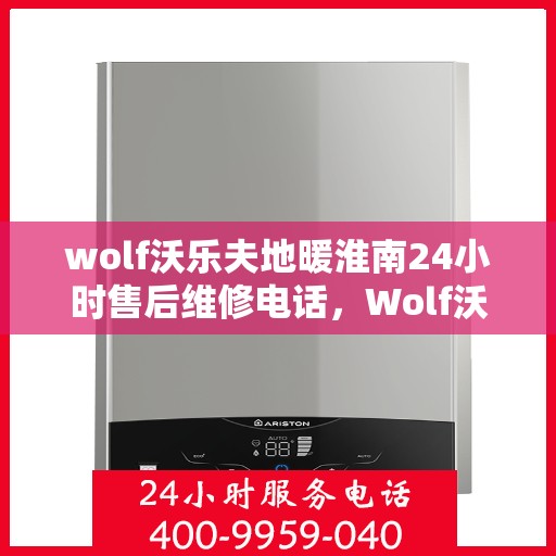 wolf沃乐夫地暖淮南24小时售后维修电话，Wolf沃乐夫地暖淮南全天候售后维修服务热线