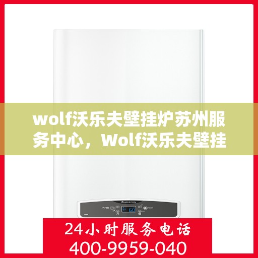 wolf沃乐夫壁挂炉苏州服务中心，Wolf沃乐夫壁挂炉苏州专业服务中心