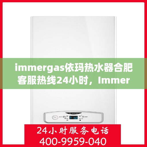 immergas依玛热水器合肥客服热线24小时，Immergas依玛热水器合肥全天候客服热线，贴心服务不打烊