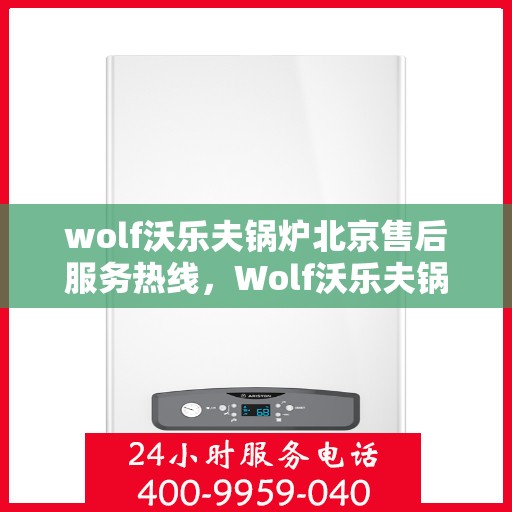 wolf沃乐夫锅炉北京售后服务热线，Wolf沃乐夫锅炉北京售后服务热线，专业解决您的热力问题