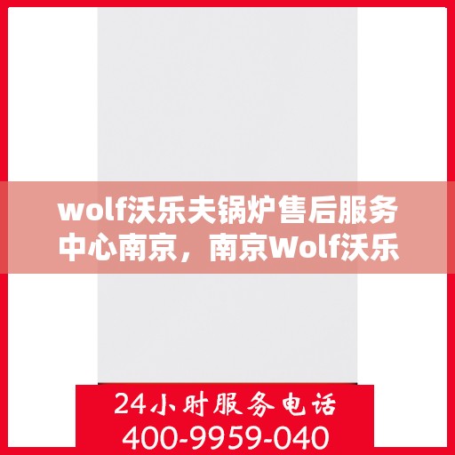 wolf沃乐夫锅炉售后服务中心南京，南京Wolf沃乐夫锅炉售后服务中心，专业维修与优质服务