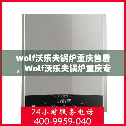 wolf沃乐夫锅炉重庆售后，Wolf沃乐夫锅炉重庆专业售后维修服务指南