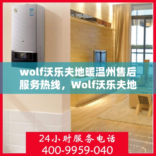 wolf沃乐夫地暖温州售后服务热线，Wolf沃乐夫地暖温州售后服务热线全攻略