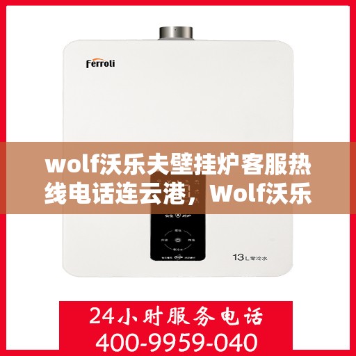 wolf沃乐夫壁挂炉客服热线电话连云港，Wolf沃乐夫壁挂炉连云港客服热线电话及售后支持指南