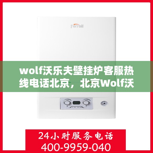 wolf沃乐夫壁挂炉客服热线电话北京，北京Wolf沃乐夫壁挂炉客服热线电话全攻略