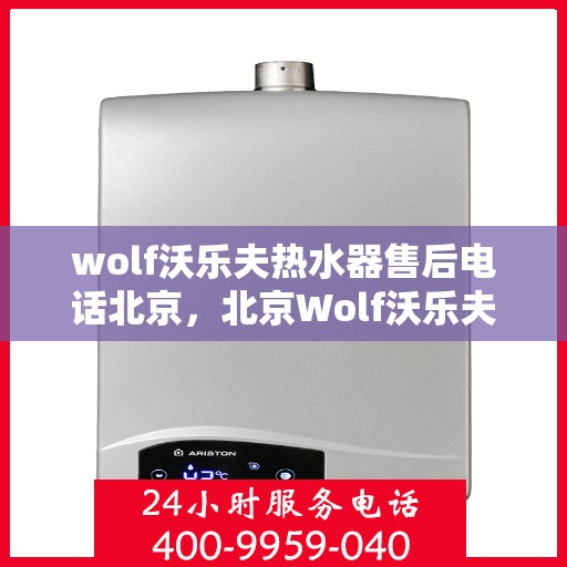 wolf沃乐夫热水器售后电话北京，北京Wolf沃乐夫热水器售后专业维修电话