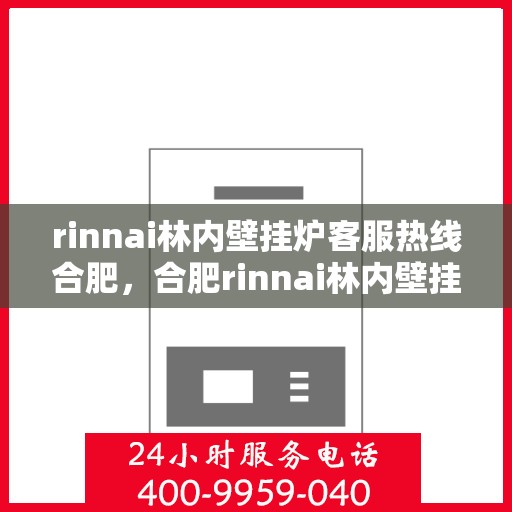 rinnai林内壁挂炉客服热线合肥，合肥rinnai林内壁挂炉客服热线全解析