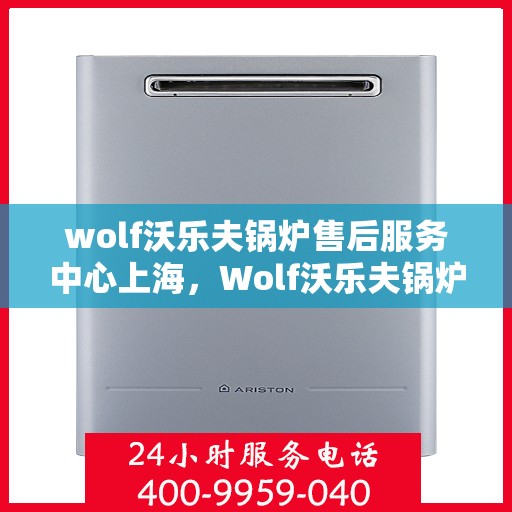 wolf沃乐夫锅炉售后服务中心上海，Wolf沃乐夫锅炉售后服务中心上海，专业维修与贴心服务