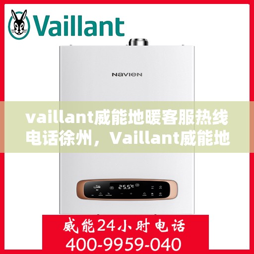 vaillant威能地暖客服热线电话徐州，Vaillant威能地暖徐州客服热线电话全解析