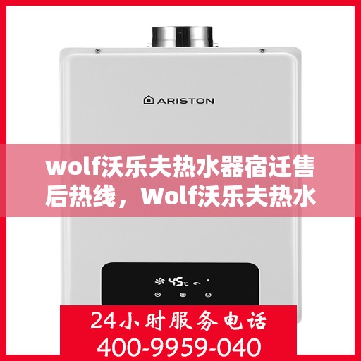 wolf沃乐夫热水器宿迁售后热线，Wolf沃乐夫热水器宿迁售后服务中心热线