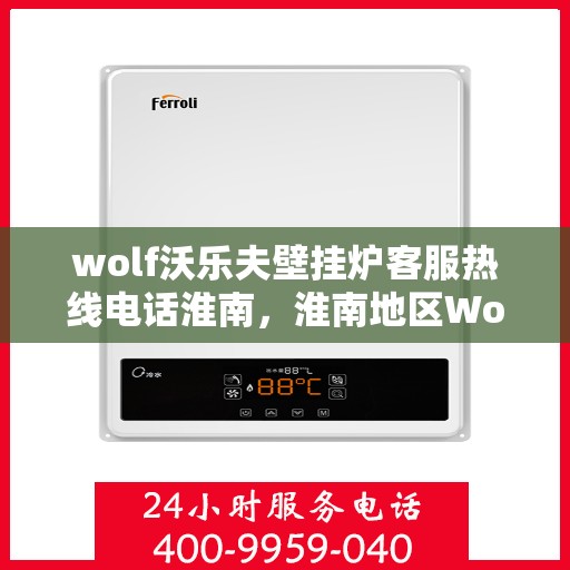 wolf沃乐夫壁挂炉客服热线电话淮南，淮南地区Wolf沃乐夫壁挂炉客服热线电话全攻略