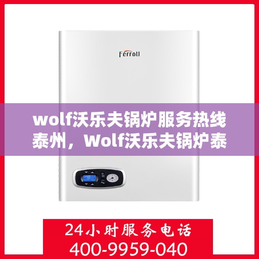 wolf沃乐夫锅炉服务热线泰州，Wolf沃乐夫锅炉泰州服务热线全攻略