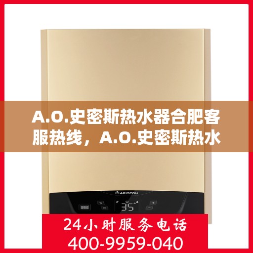 A.O.史密斯热水器合肥客服热线，A.O.史密斯热水器合肥客服热线，专业解答，温暖您的生活