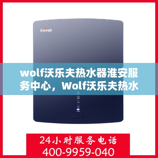 wolf沃乐夫热水器淮安服务中心，Wolf沃乐夫热水器淮安专业服务中心