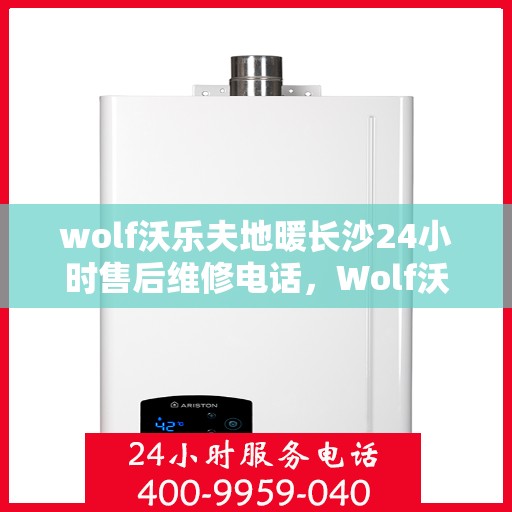 wolf沃乐夫地暖长沙24小时售后维修电话，Wolf沃乐夫地暖长沙全天候售后维修服务热线
