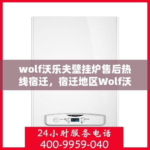 wolf沃乐夫壁挂炉售后热线宿迁，宿迁地区Wolf沃乐夫壁挂炉售后热线及服务指南