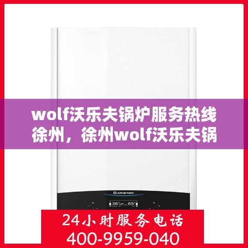 wolf沃乐夫锅炉服务热线徐州，徐州wolf沃乐夫锅炉服务热线专业团队为您解答