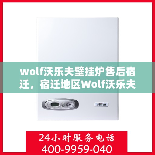 wolf沃乐夫壁挂炉售后宿迁，宿迁地区Wolf沃乐夫壁挂炉专业售后服务指南