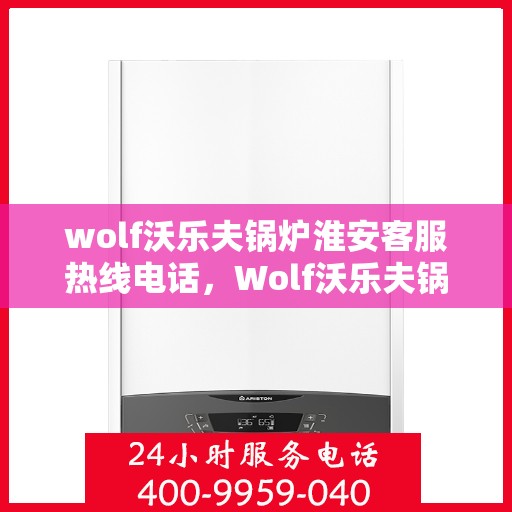 wolf沃乐夫锅炉淮安客服热线电话，Wolf沃乐夫锅炉淮安客服热线全攻略，快速获取专业支持与解决方案