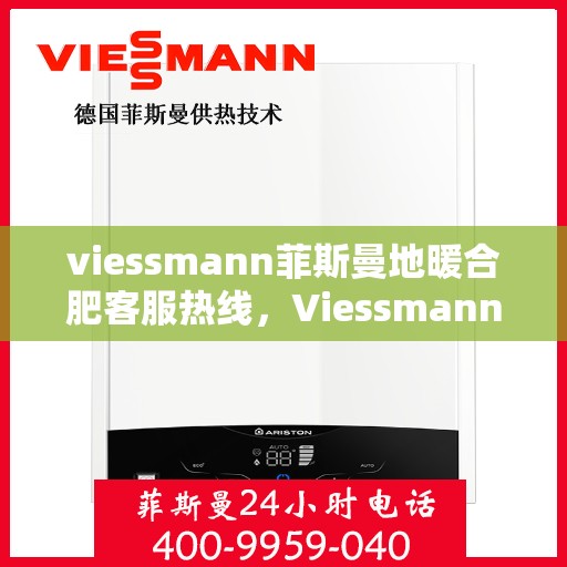 viessmann菲斯曼地暖合肥客服热线，Viessmann菲斯曼地暖合肥客服热线，专业解答，温暖您的生活