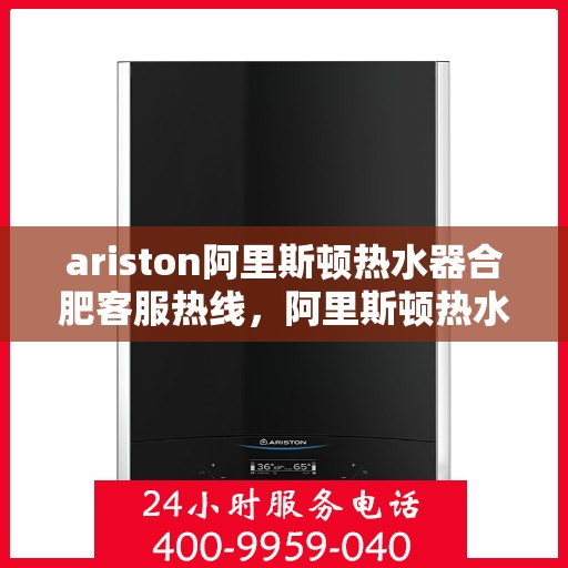 ariston阿里斯顿热水器合肥客服热线，阿里斯顿热水器合肥客服热线，专业解答，贴心服务