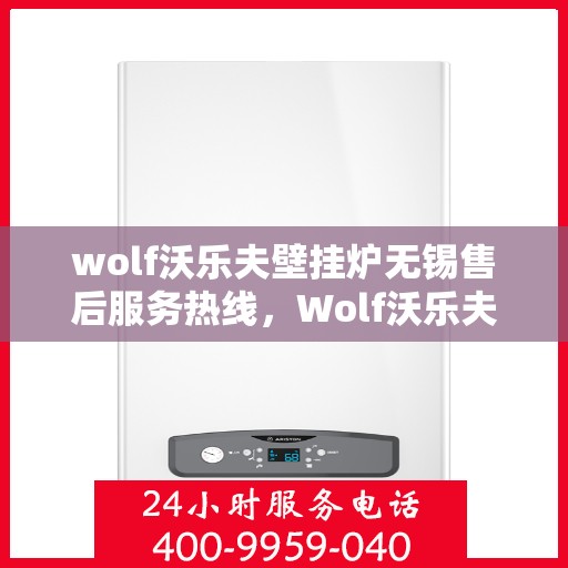 wolf沃乐夫壁挂炉无锡售后服务热线，Wolf沃乐夫壁挂炉无锡售后服务热线，专业团队，贴心服务