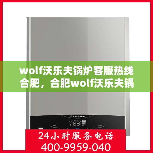 wolf沃乐夫锅炉客服热线合肥，合肥wolf沃乐夫锅炉客服热线全解析
