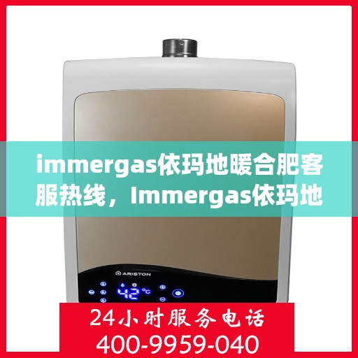 immergas依玛地暖合肥客服热线，Immergas依玛地暖合肥客服热线，专业解答，温暖您的生活