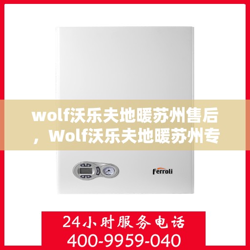 wolf沃乐夫地暖苏州售后，Wolf沃乐夫地暖苏州专业售后服务指南