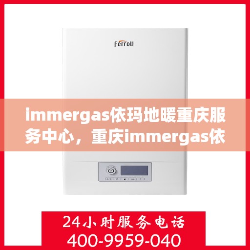 immergas依玛地暖重庆服务中心，重庆immergas依玛地暖专业服务中心