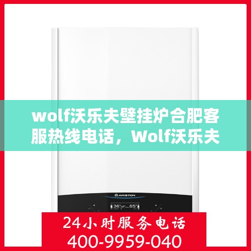 wolf沃乐夫壁挂炉合肥客服热线电话，Wolf沃乐夫壁挂炉合肥客服热线全攻略，专业解答，贴心服务！