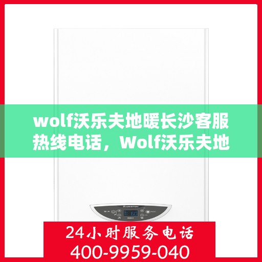 wolf沃乐夫地暖长沙客服热线电话，Wolf沃乐夫地暖长沙客服热线全攻略