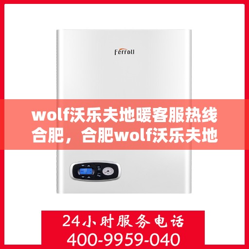 wolf沃乐夫地暖客服热线合肥，合肥wolf沃乐夫地暖专业客服热线，为您提供全方位服务支持