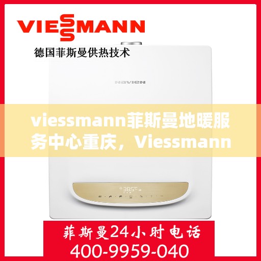 viessmann菲斯曼地暖服务中心重庆，Viessmann菲斯曼地暖重庆服务中心，专业温暖您的生活