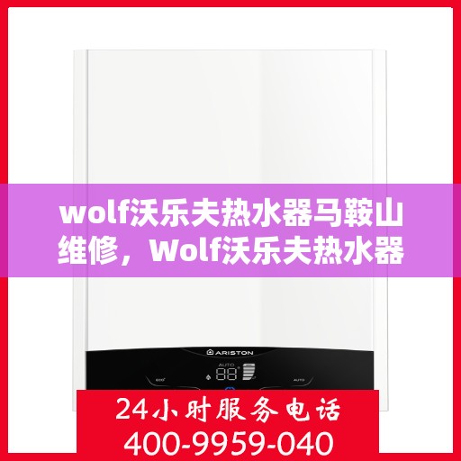wolf沃乐夫热水器马鞍山维修，Wolf沃乐夫热水器马鞍山专业维修服务